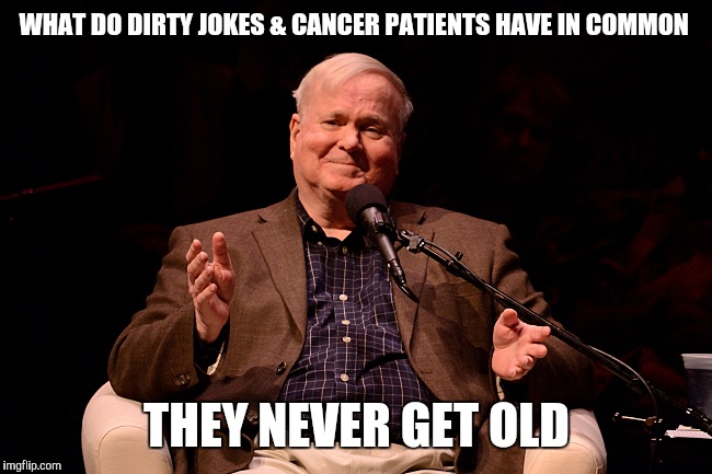 WHAT DO DIRTY JOKES & CANCER PATIENTS HAVE IN COMMON; THEY NEVER GET OLD | image tagged in pat conroy,died in 2016,funny memes,memes,offensive | made w/ Imgflip meme maker