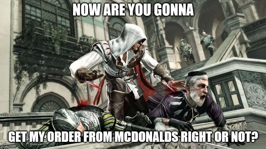 GET MY ORDER RIGHT MCDONALDS | NOW ARE YOU GONNA; GET MY ORDER FROM MCDONALDS RIGHT OR NOT? | image tagged in assassins creed,mcdonalds | made w/ Imgflip meme maker