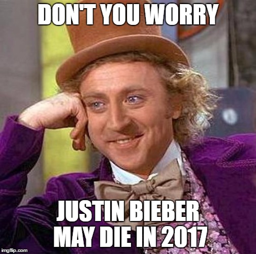 Creepy Condescending Wonka | DON'T YOU WORRY; JUSTIN BIEBER MAY DIE IN 2017 | image tagged in memes,creepy condescending wonka | made w/ Imgflip meme maker