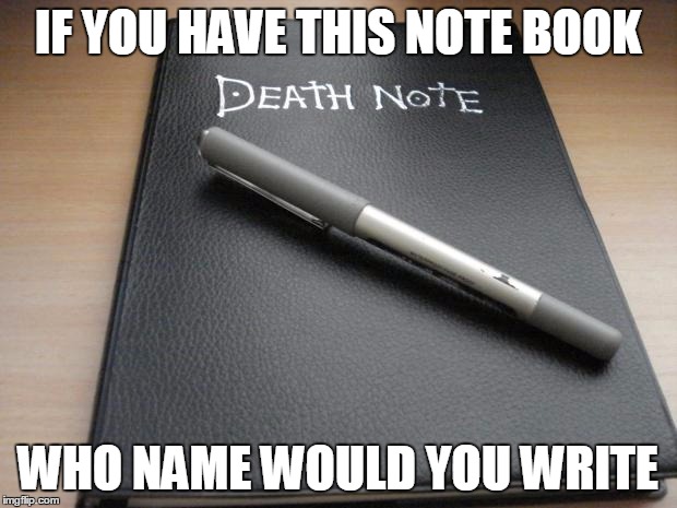 Death note | IF YOU HAVE THIS NOTE BOOK; WHO NAME WOULD YOU WRITE | image tagged in death note | made w/ Imgflip meme maker