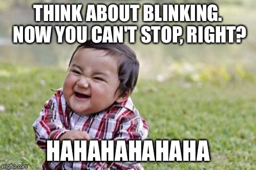 Evil Toddler Meme | THINK ABOUT BLINKING. NOW YOU CAN'T STOP, RIGHT? HAHAHAHAHAHA | image tagged in memes,evil toddler | made w/ Imgflip meme maker