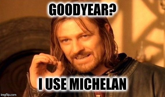 One Does Not Simply Meme | GOODYEAR? I USE MICHELAN | image tagged in memes,one does not simply | made w/ Imgflip meme maker