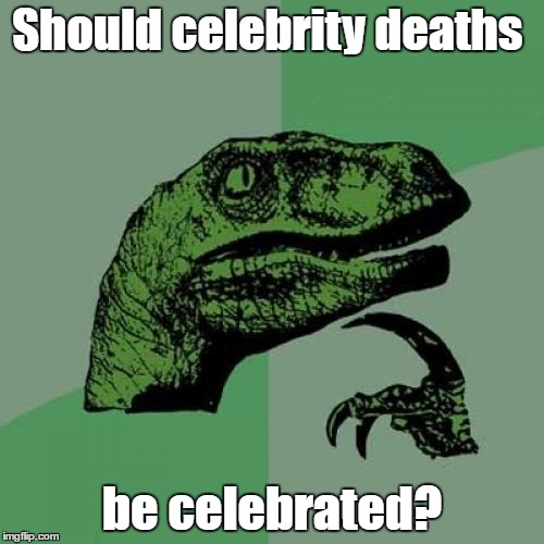 Philosoraptor Meme | Should celebrity deaths; be celebrated? | image tagged in memes,philosoraptor | made w/ Imgflip meme maker