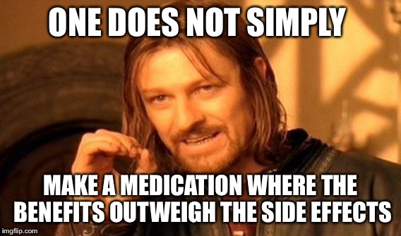 One Does Not Simply | ONE DOES NOT SIMPLY; MAKE A MEDICATION WHERE THE BENEFITS OUTWEIGH THE SIDE EFFECTS | image tagged in memes,one does not simply | made w/ Imgflip meme maker