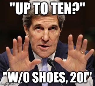 Loo Kerry the Larangst  |  "UP TO TEN?"; "W/0 SHOES, 20!" | image tagged in john kerry | made w/ Imgflip meme maker