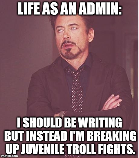 Face You Make Robert Downey Jr Meme | LIFE AS AN ADMIN:; I SHOULD BE WRITING BUT INSTEAD I'M BREAKING UP JUVENILE TROLL FIGHTS. | image tagged in memes,face you make robert downey jr | made w/ Imgflip meme maker