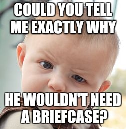 Skeptical Baby Meme | COULD YOU TELL ME EXACTLY WHY HE WOULDN'T NEED A BRIEFCASE? | image tagged in memes,skeptical baby | made w/ Imgflip meme maker