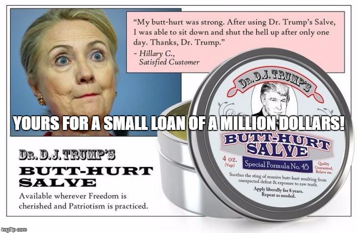 Saw this. Loved it. | YOURS FOR A SMALL LOAN OF A MILLION DOLLARS! | image tagged in butthurt,hillary,trump | made w/ Imgflip meme maker