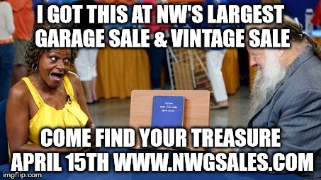 Antiques Roadshow | I GOT THIS AT NW'S LARGEST GARAGE SALE & VINTAGE SALE; COME FIND YOUR TREASURE APRIL 15TH WWW.NWGSALES.COM | image tagged in antiques roadshow | made w/ Imgflip meme maker