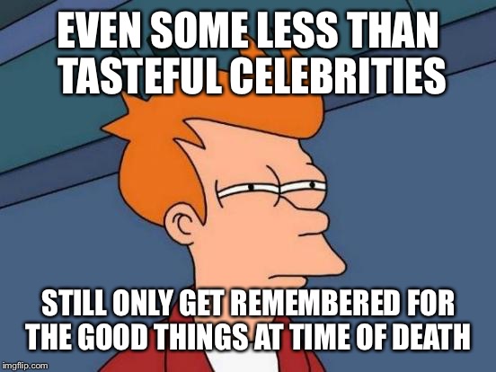 Futurama Fry Meme | EVEN SOME LESS THAN TASTEFUL CELEBRITIES STILL ONLY GET REMEMBERED FOR THE GOOD THINGS AT TIME OF DEATH | image tagged in memes,futurama fry | made w/ Imgflip meme maker