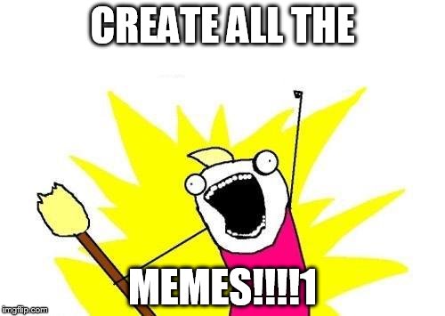 X All The Y | CREATE ALL THE; MEMES!!!!1 | image tagged in memes,x all the y | made w/ Imgflip meme maker