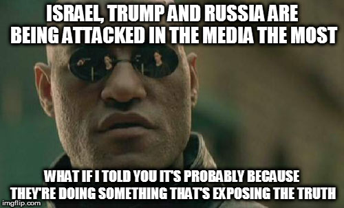 Matrix Morpheus | ISRAEL, TRUMP AND RUSSIA ARE BEING ATTACKED IN THE MEDIA THE MOST; WHAT IF I TOLD YOU IT'S PROBABLY BECAUSE THEY'RE DOING SOMETHING THAT'S EXPOSING THE TRUTH | image tagged in memes,matrix morpheus | made w/ Imgflip meme maker
