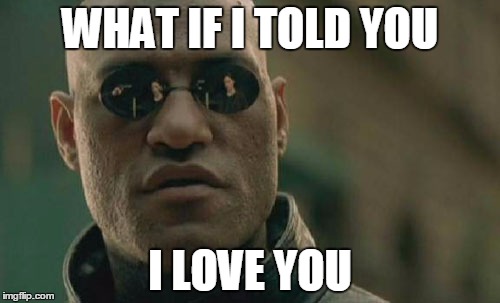 The Love Project | WHAT IF I TOLD YOU; I LOVE YOU | image tagged in memes,matrix morpheus | made w/ Imgflip meme maker