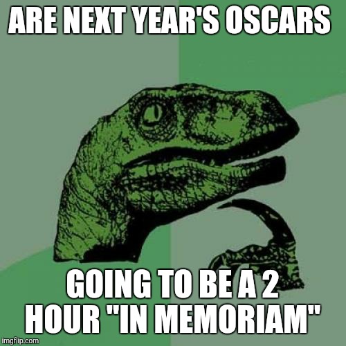 Philosoraptor Meme | ARE NEXT YEAR'S OSCARS; GOING TO BE A 2 HOUR "IN MEMORIAM" | image tagged in memes,philosoraptor | made w/ Imgflip meme maker