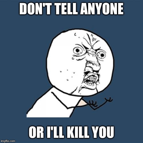 Y U No | DON'T TELL ANYONE; OR I'LL KILL YOU | image tagged in memes,y u no | made w/ Imgflip meme maker