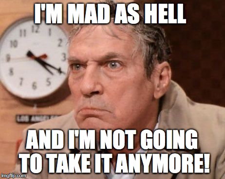 Mad As Hell | I'M MAD AS HELL; AND I'M NOT GOING TO TAKE IT ANYMORE! | image tagged in peter finch,network,mad as hell,bobcrespodotcom,bob crespo | made w/ Imgflip meme maker