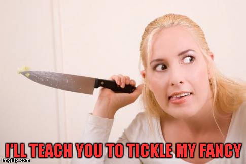 I'LL TEACH YOU TO TICKLE MY FANCY | made w/ Imgflip meme maker