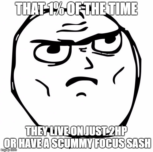 THAT 1% OF THE TIME THEY LIVE ON JUST 2HP OR HAVE A SCUMMY FOCUS SASH | made w/ Imgflip meme maker