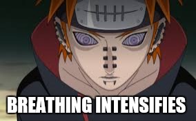 BREATHING INTENSIFIES | image tagged in naruto shippuden,pain | made w/ Imgflip meme maker
