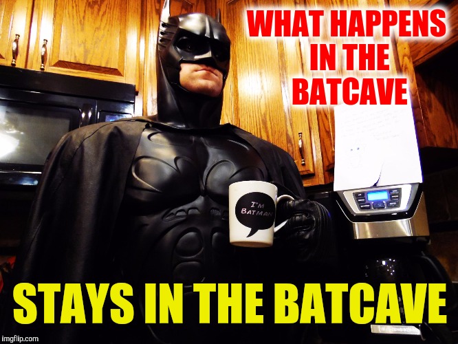 Batman coffee break | WHAT HAPPENS IN THE BATCAVE STAYS IN THE BATCAVE | image tagged in batman coffee break | made w/ Imgflip meme maker