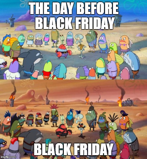 SpongeBob Apocalypse | THE DAY BEFORE BLACK FRIDAY; BLACK FRIDAY | image tagged in spongebob apocalypse | made w/ Imgflip meme maker