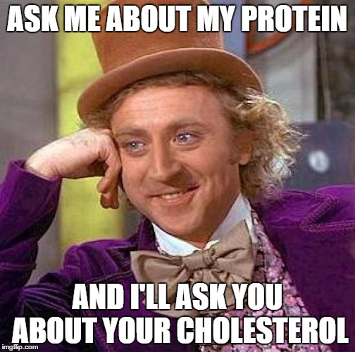 Creepy Condescending Wonka | ASK ME ABOUT MY PROTEIN; AND I'LL ASK YOU ABOUT YOUR CHOLESTEROL | image tagged in memes,creepy condescending wonka | made w/ Imgflip meme maker