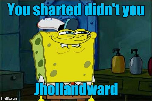 Don't You Squidward Meme | You sharted didn't you Jhollandward | image tagged in memes,dont you squidward | made w/ Imgflip meme maker