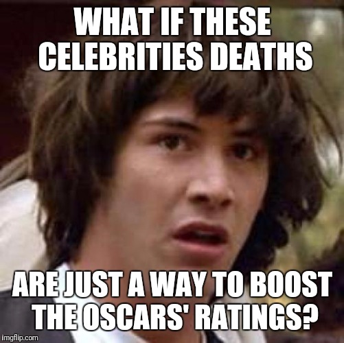 Conspiracy Keanu Meme | WHAT IF THESE CELEBRITIES DEATHS ARE JUST A WAY TO BOOST THE OSCARS' RATINGS? | image tagged in memes,conspiracy keanu | made w/ Imgflip meme maker