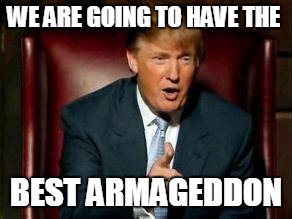 Donald Trump |  WE ARE GOING TO HAVE THE; BEST ARMAGEDDON | image tagged in donald trump | made w/ Imgflip meme maker
