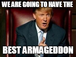 Donald Trump | WE ARE GOING TO HAVE THE; BEST ARMAGEDDON | image tagged in donald trump | made w/ Imgflip meme maker