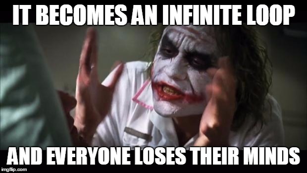 And everybody loses their minds Meme | IT BECOMES AN INFINITE LOOP AND EVERYONE LOSES THEIR MINDS | image tagged in memes,and everybody loses their minds | made w/ Imgflip meme maker