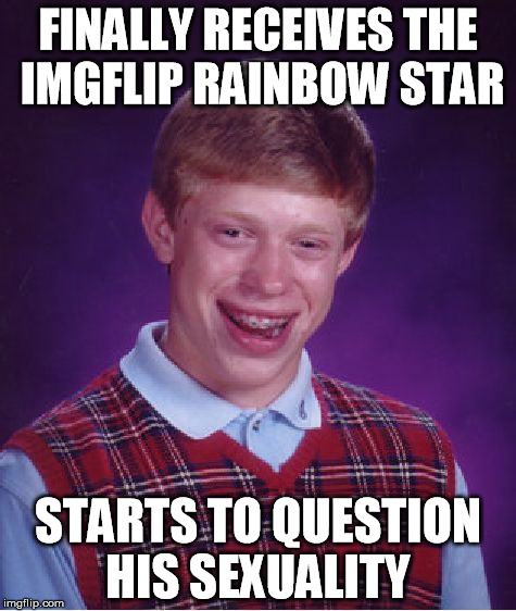 Bad Luck Brian | FINALLY RECEIVES THE IMGFLIP RAINBOW STAR; STARTS TO QUESTION HIS SEXUALITY | image tagged in memes,bad luck brian | made w/ Imgflip meme maker