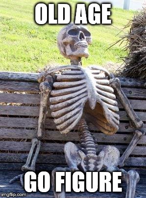 Waiting Skeleton Meme | OLD AGE GO FIGURE | image tagged in memes,waiting skeleton | made w/ Imgflip meme maker