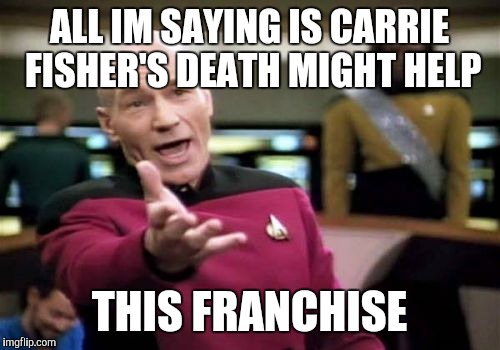 Picard Wtf Meme | ALL IM SAYING IS CARRIE FISHER'S DEATH MIGHT HELP; THIS FRANCHISE | image tagged in memes,picard wtf | made w/ Imgflip meme maker