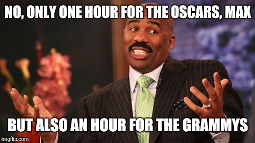 Steve Harvey Meme | NO, ONLY ONE HOUR FOR THE OSCARS, MAX BUT ALSO AN HOUR FOR THE GRAMMYS | image tagged in memes,steve harvey | made w/ Imgflip meme maker