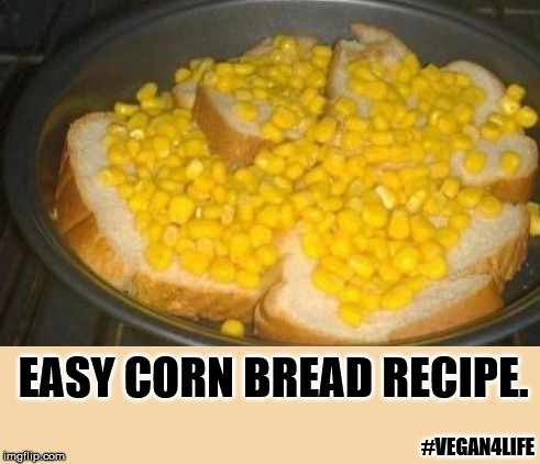Cornbread for dummy | EASY CORN BREAD RECIPE. #VEGAN4LIFE | image tagged in memes,funny memes,vegan4life | made w/ Imgflip meme maker