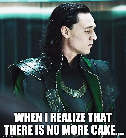 loki | WHEN I REALIZE THAT THERE IS NO MORE CAKE.... | image tagged in loki | made w/ Imgflip meme maker