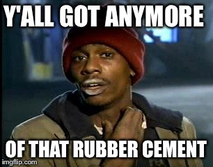 Y'all Got Any More Of That Meme | Y'ALL GOT ANYMORE OF THAT RUBBER CEMENT | image tagged in memes,yall got any more of | made w/ Imgflip meme maker