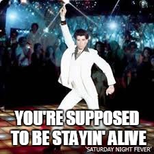 YOU'RE SUPPOSED TO BE STAYIN' ALIVE | made w/ Imgflip meme maker