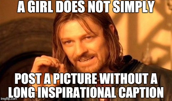 One Does Not Simply Meme | A GIRL DOES NOT SIMPLY; POST A PICTURE WITHOUT A LONG INSPIRATIONAL CAPTION | image tagged in memes,one does not simply | made w/ Imgflip meme maker