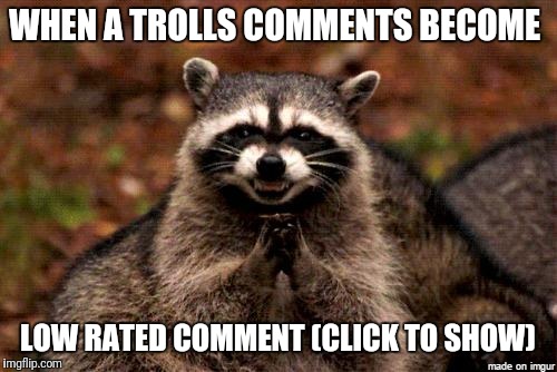 Trolls and hate | WHEN A TROLLS COMMENTS BECOME; LOW RATED COMMENT (CLICK TO SHOW) | image tagged in memes,funny,troll,hide all the hate | made w/ Imgflip meme maker