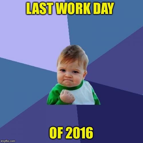 Success Kid | LAST WORK DAY; OF 2016 | image tagged in memes,success kid | made w/ Imgflip meme maker