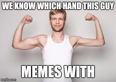 Keep your meme hand strong  | WE KNOW WHICH HAND THIS GUY; MEMES WITH | image tagged in memes,funny,workout,meme hand,memin ain't easy | made w/ Imgflip meme maker