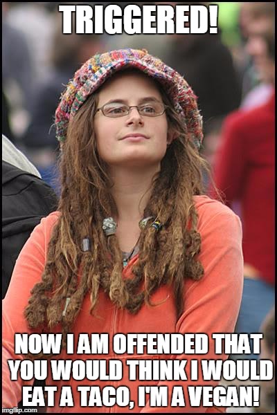 College Liberal Meme | TRIGGERED! NOW I AM OFFENDED THAT YOU WOULD THINK I WOULD EAT A TACO, I'M A VEGAN! | image tagged in memes,college liberal | made w/ Imgflip meme maker