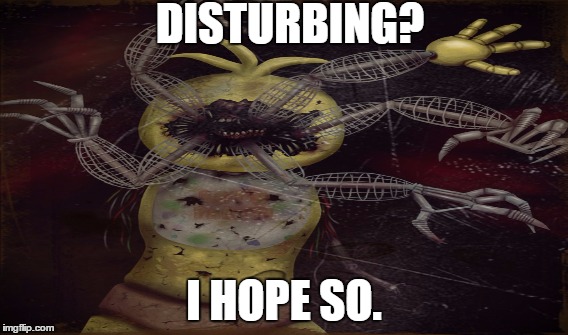 DISTURBING? I HOPE SO. | image tagged in fnaf,toy chica,five nights at freddys | made w/ Imgflip meme maker