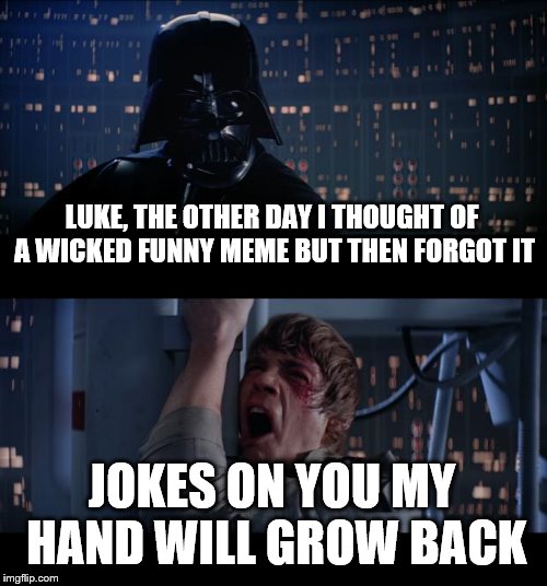 Star Wars No | LUKE, THE OTHER DAY I THOUGHT OF A WICKED FUNNY MEME BUT THEN FORGOT IT; JOKES ON YOU MY HAND WILL GROW BACK | image tagged in memes,star wars no | made w/ Imgflip meme maker