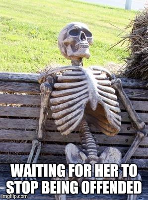 Waiting Skeleton Meme | WAITING FOR HER TO STOP BEING OFFENDED | image tagged in memes,waiting skeleton | made w/ Imgflip meme maker