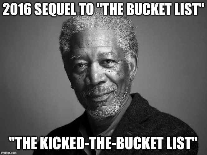 Morgan Freeman | 2016 SEQUEL TO "THE BUCKET LIST"; "THE KICKED-THE-BUCKET LIST" | image tagged in morgan freeman | made w/ Imgflip meme maker
