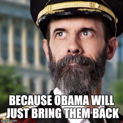 BECAUSE OBAMA WILL JUST BRING THEM BACK | made w/ Imgflip meme maker