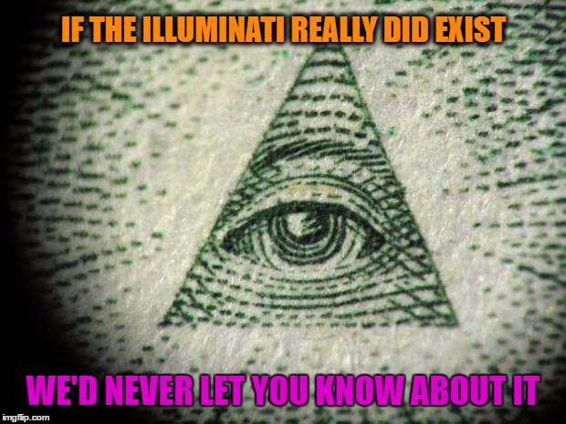 The Illuminati | IF THE ILLUMINATI REALLY DID EXIST; WE'D NEVER LET YOU KNOW ABOUT IT | image tagged in illuminati,memes,funny,wmp | made w/ Imgflip meme maker